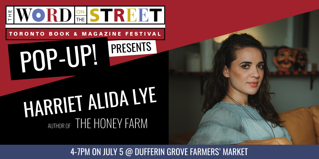 Image Description: Banner that reads: The Word On The Street Festival Pop-Up! Presents: Harriet Alida Lye, Author of The Honey Farm. 4-7PM on July 5 @ Dufferin Grove Farmers' Market. There is a headshot of Harriet Alida Lye sitting in three quarter profile.
